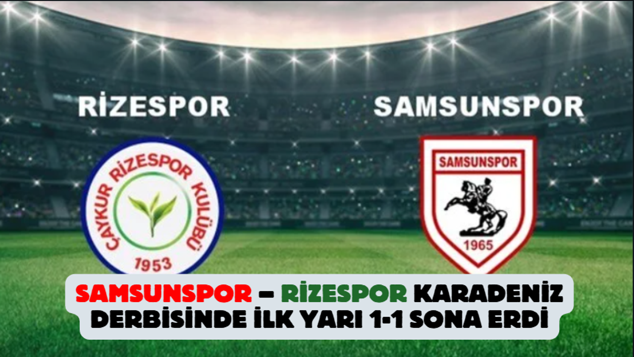 Samsunspor – Rizespor Derbisinde İlk Yarı 1-1 Sonuçlandı