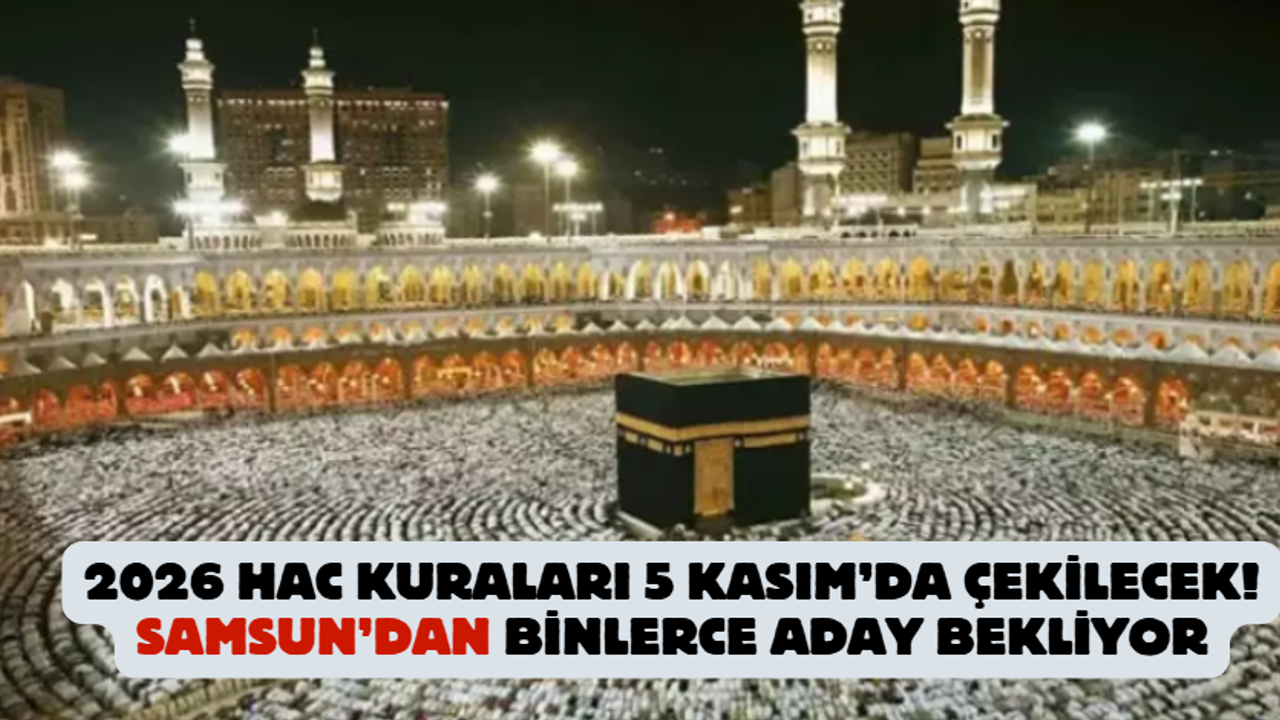 2026 Hac Kuraları 5 Kasım’da Çekilecek! Samsun’dan Binlerce Aday Bekliyor