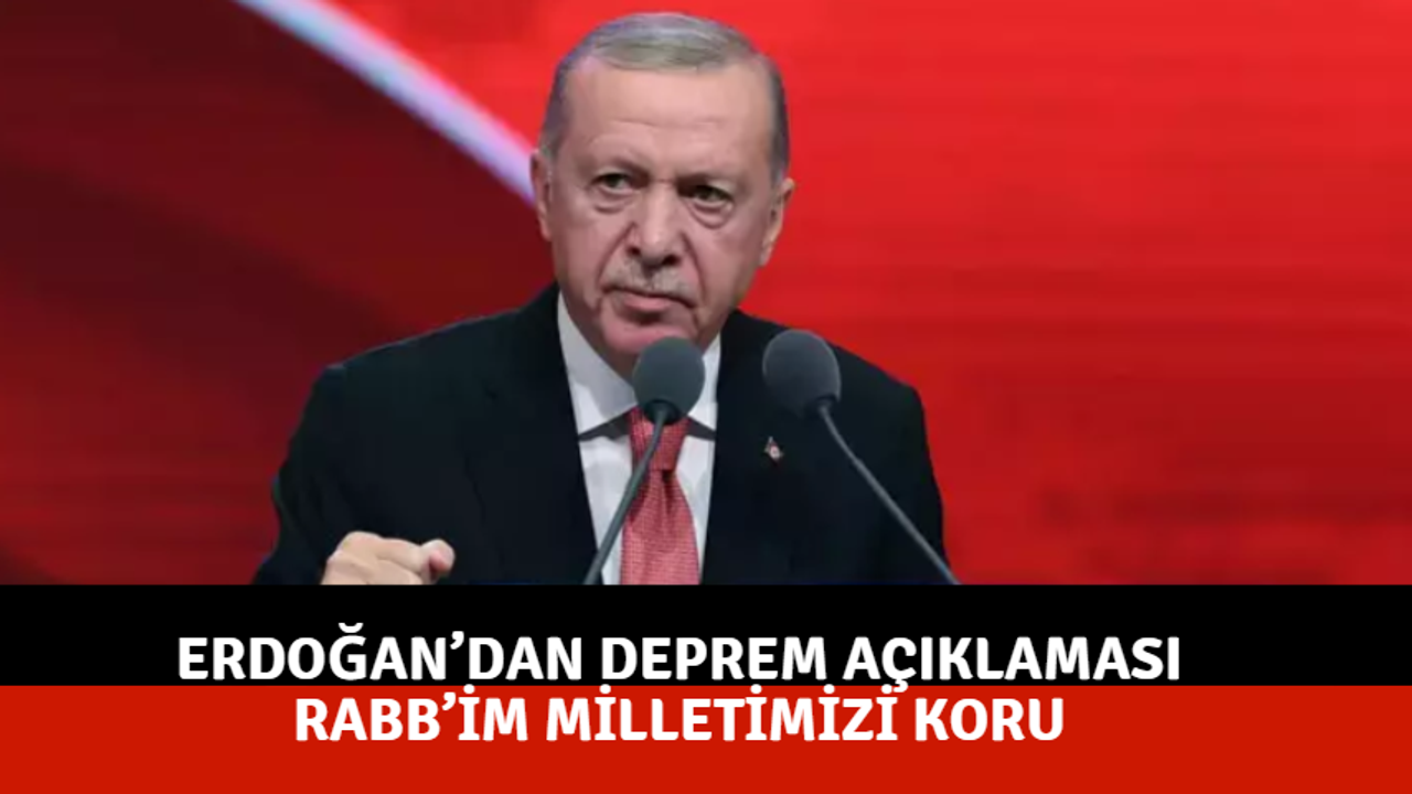 Erdoğan’dan Deprem Açıklaması: Rabb’im Milletimizi Koru