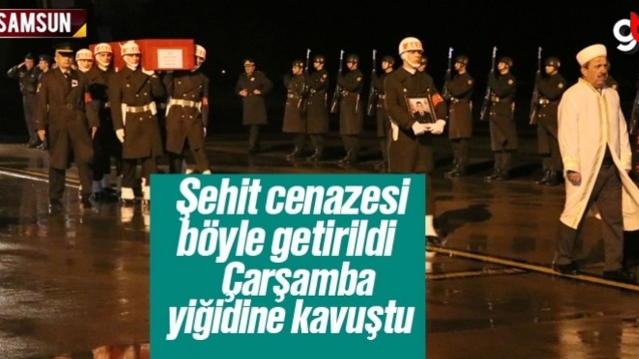 Samsunlu Şehit Eyüp Gülaştı Çarşamba Havalimanı'ndan alındı