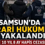 Samsun’da 10 yıl 8 ay hapis cezası olan firari yakalandı