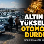 Altın yükseldi, ikinci el otomobil piyasası durdu