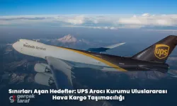 Sınırları Aşan Hedefler: UPS Aracı Kurumu Uluslararası Hava Kargo Taşımacılığı