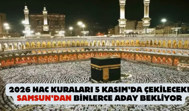 2026 Hac Kuraları 5 Kasım’da Çekilecek! Samsun’dan Binlerce Aday Bekliyor