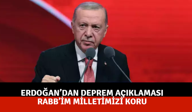 Erdoğan’dan Deprem Açıklaması: Rabb’im Milletimizi Koru