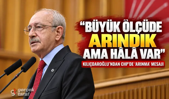 Kılıçdaroğlu’ndan CHP’de “Arınma” Mesajı: Hâlâ Var