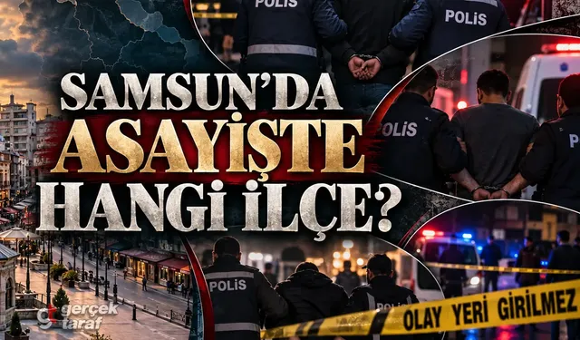 Samsun'da asayiş haberlerinde hangi ilçe öne çıkıyor?