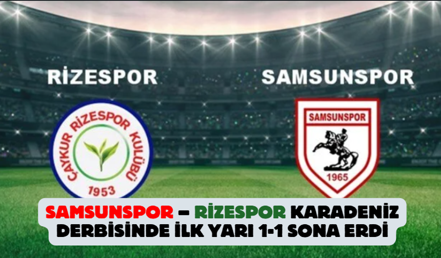 Samsunspor – Rizespor Derbisinde İlk Yarı 1-1 Sonuçlandı