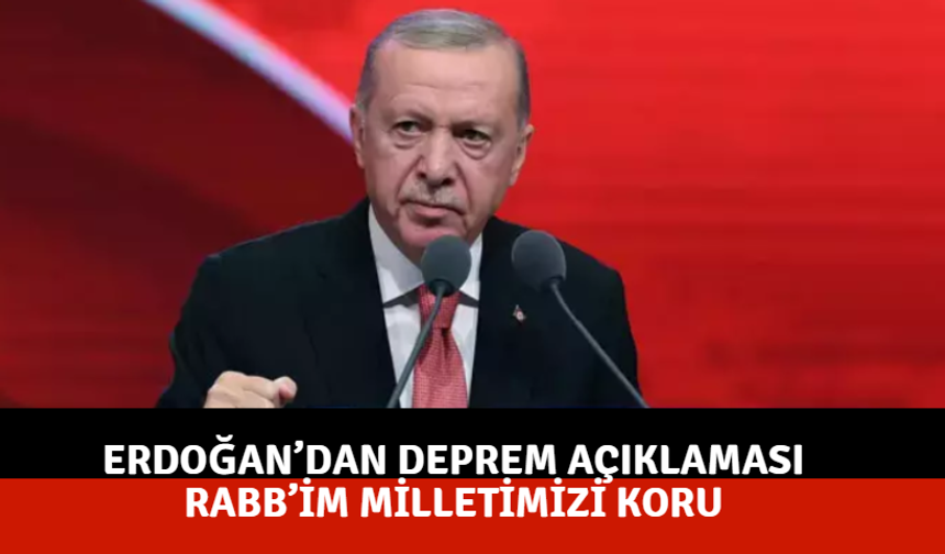 Erdoğan’dan Deprem Açıklaması: Rabb’im Milletimizi Koru
